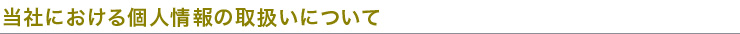 当社における個人情報の取り扱いについて